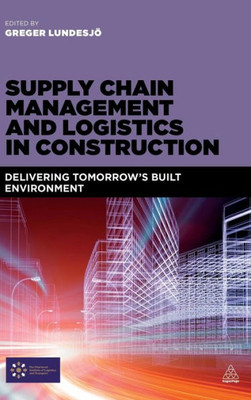 Supply Chain Management And Logistics In Construction: Delivering Tomorrow'S Built Environment