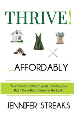 Thrive! ... Affordably: Your Month-To-Month Guide To Living Your Best Life Without Breaking The Bank.