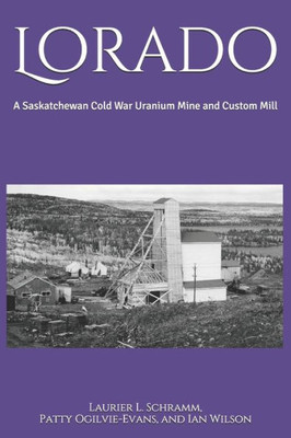 Lorado: A Saskatchewan Cold War Uranium Mine And Custom Mill