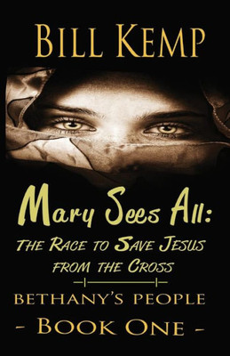 Mary Sees All: The Race To Save Jesus From The Cross (Bethany'S People)