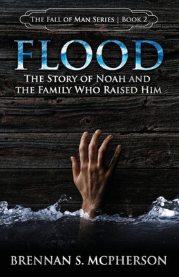 Flood: The Story Of Noah And The Family Who Raised Him (The Fall Of Man Series)