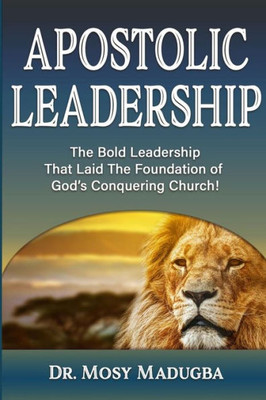 Apostolic Leadership: The Bold Leadership That Laid The Foundation Of God'S Conquering Church