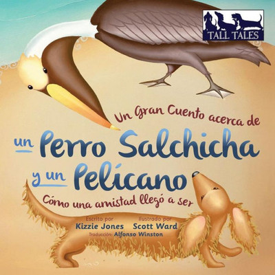 Un Gran Cuento Acerca De Un Perro Salchicha Y Un Pel?cano (Spanish/English Bilingual Soft Cover): C?Mo Una Amistad Lleg? A Ser (Tall Tales # 2) (Tall ... Spanish/English Bi-Lingual) (Spanish Edition)