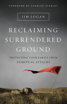 Reclaiming Surrendered Ground: Protecting Your Family From Spiritual Attacks