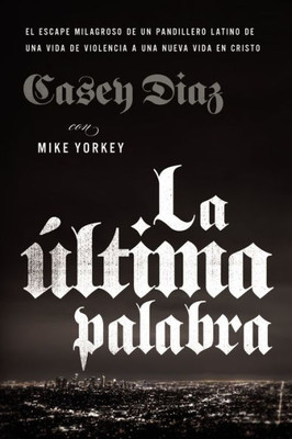 La ·Ltima Palabra: La Salida Milagrosa De Un Pandillero Latino De Una Vida De Violencia A Una Nueva Vida En Cristo (Spanish Edition)