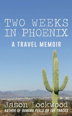 Two Weeks In Phoenix: A Travel Memoir