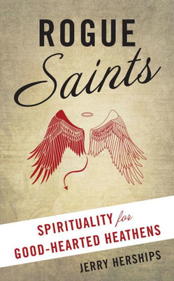 Rogue Saints: Spirituality For Good-Hearted Heathens
