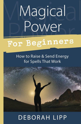 Magical Power For Beginners: How To Raise & Send Energy For Spells That Work