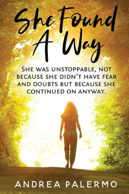 She Found A Way: She Was Unstoppable, Not Because She Didn'T Have Fear Or Doubts But Because She Continued On Anyway.