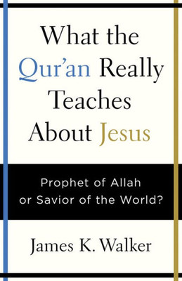 What The Quran Really Teaches About Jesus: Prophet Of Allah Or Savior Of The World? What The Quran Really Teaches About Jesus: Prophet Of Allah Or Savior Of The World?