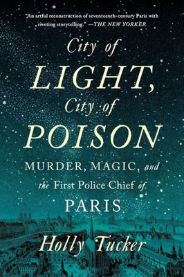 City Of Light, City Of Poison: Murder, Magic, And The First Police Chief Of Paris