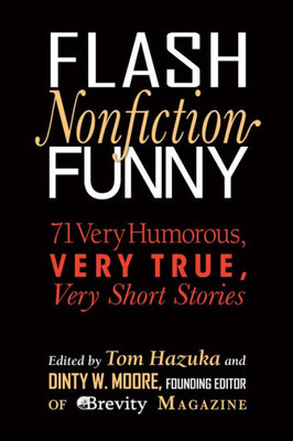 Flash Nonfiction Funny: 71 Very Humorous, Very True, Very Short Stories