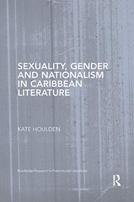Sexuality, Gender and Nationalism in Caribbean Literature (Routledge Research in Postcolonial Literatures)