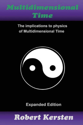 Multidimensional Time: Expanded Edition: The Implications To Physics Of Multidimensional Time