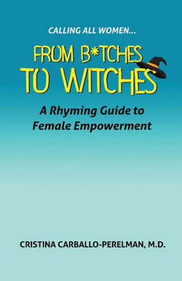 Calling All Women: From Bitches To Witches: A Rhyming Guide To Female Empowerment