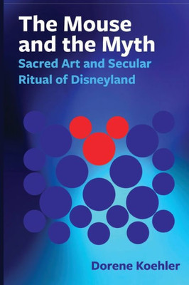 The Mouse And The Myth: Sacred Art And Secular Ritual Of Disneyland