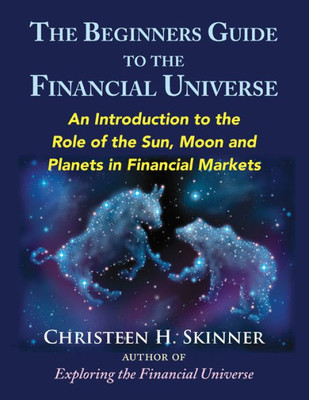The Beginners Guide To The Financial Universe: An Introduction To The Role Of The Sun, Moon And Planets In Financial Markets