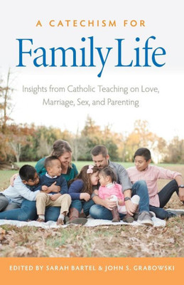 A Catechism For Family Life: Insights From Catholic Teaching On Love, Marriage, Sex, And Parenting