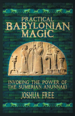 Practical Babylonian Magic: Invoking The Power Of The Sumerian Anunnaki