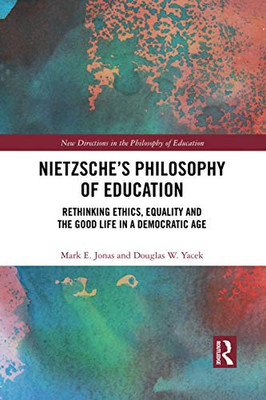Nietzsche’s Philosophy of Education: Rethinking Ethics, Equality and the Good Life in a Democratic Age (New Directions in the Philosophy of Education)
