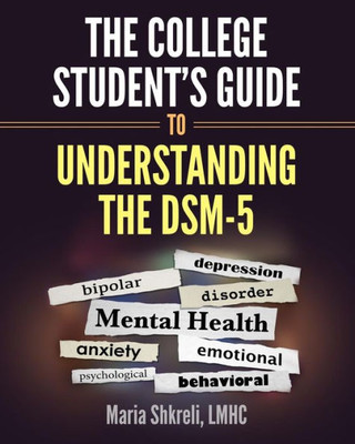 The College Studentæs Guide To Understanding The Dsm-5: A Summarized Format To Understanding Dsm-5 Disorders