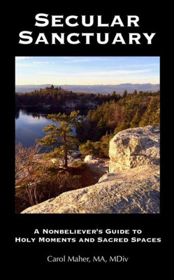 Secular Sanctuary: A Nonbeliever'S Guide To Holy Moments And Sacred Spaces
