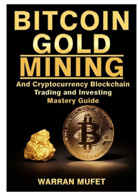 Bitcoin Gold Mining And Cryptocurrency Blockchain, Trading, And Investing Mastery Guide