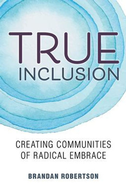 True Inclusion: Creating Communities Of Radical Embrace