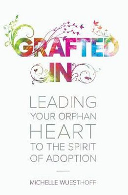 Grafted In: Leading Your Orphan Heart To The Spirit Of Adoption