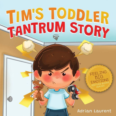 Tim'S Toddler Tantrum Story: A Kids Picture Book About Toddler And Preschooler Temper Tantrums, Anger Management And Self-Calming For Children Age 2 To 6 (Feeling Big Emotions Picture Books)