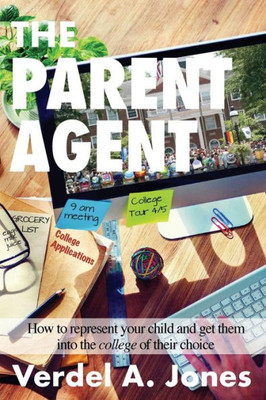 The Parent Agent: How To Represent Your Child And Get Them Into The College Of Their Choice