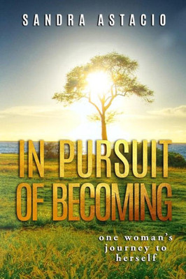 In Pursuit Of Becoming: One Woman'S Journey To Herself