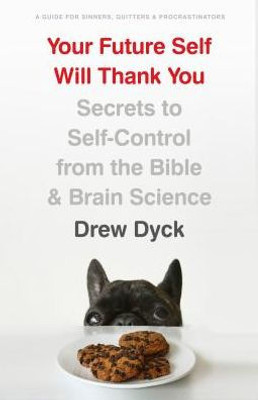 Your Future Self Will Thank You: Secrets To Self-Control From The Bible And Brain Science (A Guide For Sinners, Quitters, And Procrastinators)