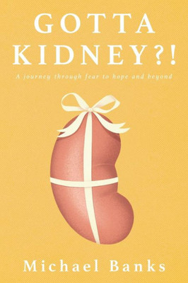 Gotta Kidney?!: A Journey Through Fear To Hope And Beyond