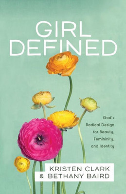 Girl Defined: God'S Radical Design For Beauty, Femininity, And Identity