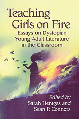 Teaching Girls on Fire: Essays on Dystopian Young Adult Literature in the Classroom