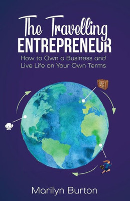 The Travelling Entrepreneur: How To Own A Business And Live Life On Your Own Terms