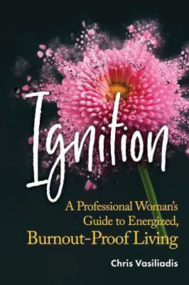 Ignition: A Professional Woman'S Guide To Energized, Burnout-Proof Living