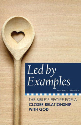 Led By Examples: The Bibles Recipe For A Closer Relationship With God