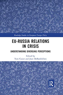 EU-Russia Relations in Crisis: Understanding Diverging Perceptions (Routledge Studies in European Froeign Policy)