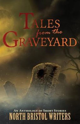 Tales From The Graveyard: A North Bristol Writers Anthology