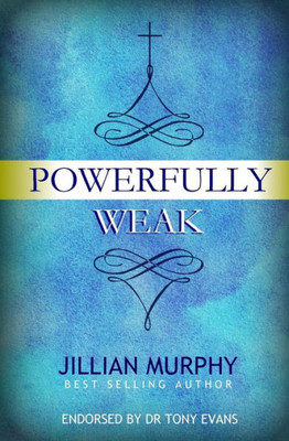 Powerfully Weak: In My Weakness, God Is Strong