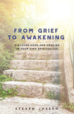 From Grief To Awakening: Discover Hope And Healing In Your Own Spirituality