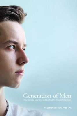 Generation Of Men: How To Raise Your Son To Be A Healthy Man Among Men