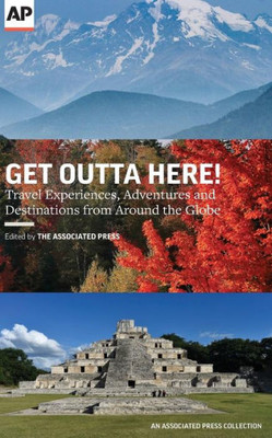 Get Outta Here!: Travel Experiences, Adventures And Destinations From Around The Globe