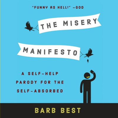 The Misery Manifesto: A Self-Help Parody For The Self-Absorbed
