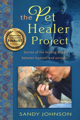 The Pet Healer Project: Stories Of The Healing Bond Between Humans And Animals