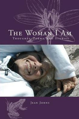 The Woman I Am: Thoughts, Poems, And Stories