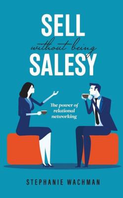 Sell Without Being Salesy: The Power Of Relational Networking