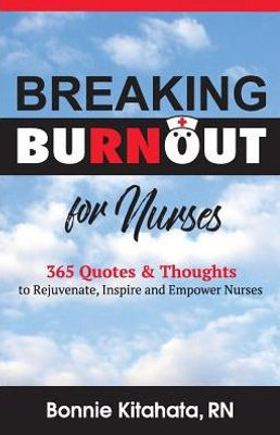 Breaking Burnout For Nurse: 365 Quotes And Thoughts To Rejuvenate, Inspire And Empower Nurses